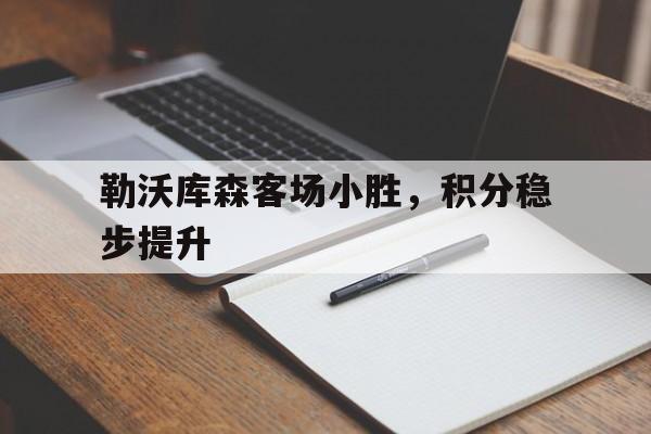 包含勒沃库森客场小胜，积分稳步提升的词条