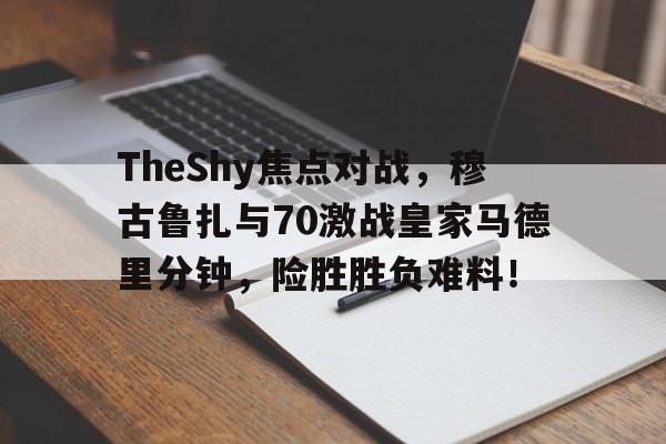 TheShy焦点对战，穆古鲁扎与70激战皇家马德里分钟，险胜胜负难料！